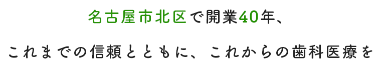 名古屋市北区で開業40年、これまでの信頼とともに、これからの歯科医療を